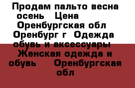 Продам пальто весна осень › Цена ­ 1 500 - Оренбургская обл., Оренбург г. Одежда, обувь и аксессуары » Женская одежда и обувь   . Оренбургская обл.